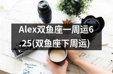 Alex双鱼座一周运6.25(双鱼座下周运)