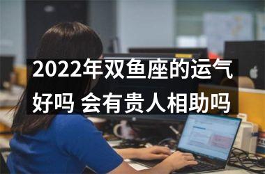 2025年双鱼座的运气好吗 会有贵人相助吗