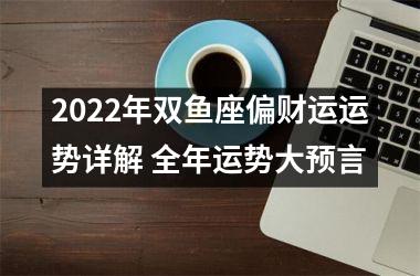 2025年双鱼座偏财运运势详解 全年运势大预言