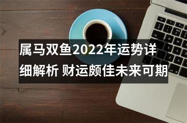 属马双鱼2025年运势详细解析 财运颇佳未来可期