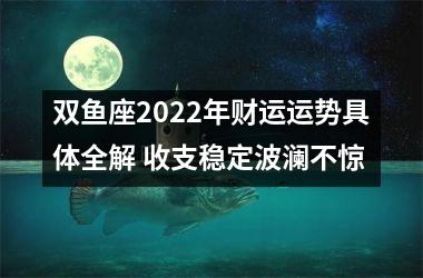 双鱼座2025年财运运势具体全解 收支稳定波澜不惊