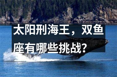 太阳刑海王，双鱼座有哪些挑战？