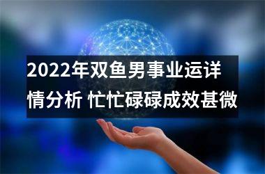 2025年双鱼男事业运详情分析 忙忙碌碌成效甚微