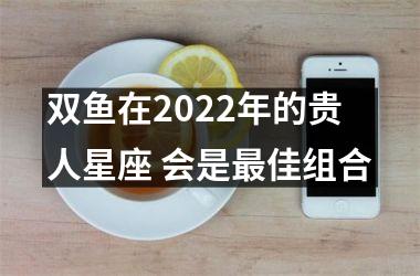 双鱼在2025年的贵人星座 会是佳组合