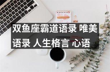 双鱼座霸道语录 唯美语录 人生格言 心语