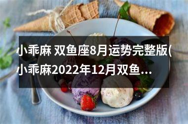 小乖麻 双鱼座8月运势完整版(小乖麻2025年12月双鱼座运势)