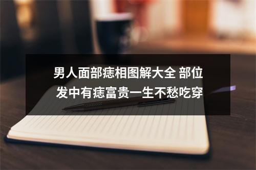 男人面部痣相图解大全部位发中有痣富贵一生不愁吃穿