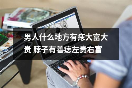 男人什么地方有痣大富大贵脖子有善痣左贵右富