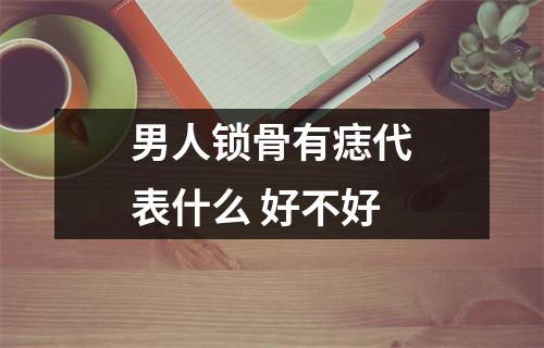 男人锁骨有痣代表什么好不好