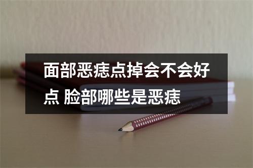 面部恶痣点掉会不会好点脸部哪些是恶痣