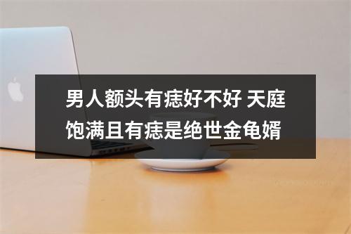 男人额头有痣好不好天庭饱满且有痣是绝世金龟婿