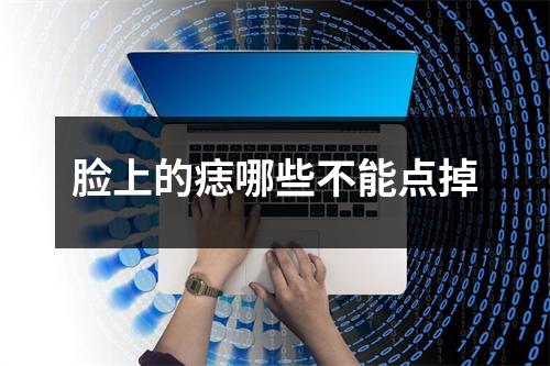 脸上的痣哪些不能点掉