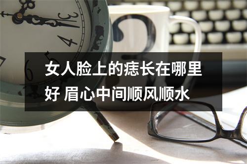 女人脸上的痣长在哪里好眉心中间顺风顺水