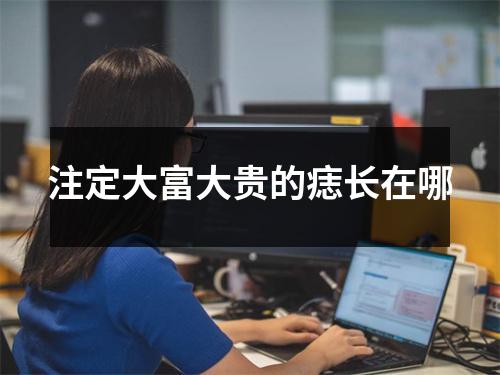 注定大富大贵的痣长在哪