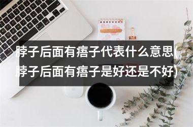 脖子后面有痦子代表什么意思(脖子后面有痦子是好还是不好)