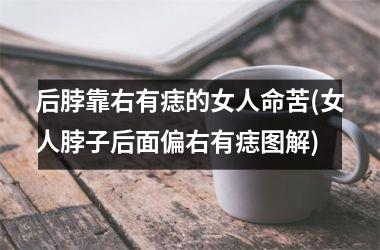 后脖靠右有痣的女人命苦(女人脖子后面偏右有痣图解)