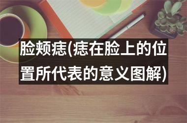 脸颊痣(痣在脸上的位置所代表的意义图解)