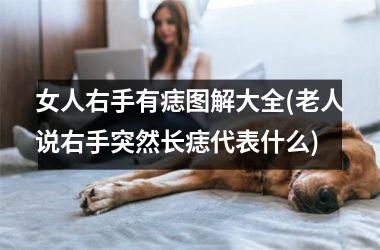 <h3>女人右手有痣图解大全(老人说右手突然长痣代表什么)