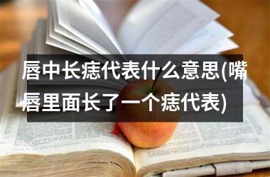 <h3>唇中长痣代表什么意思(嘴唇里面长了一个痣代表)