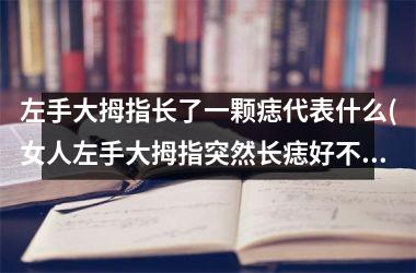 <h3>左手大拇指长了一颗痣代表什么(女人左手大拇指突然长痣好不好)