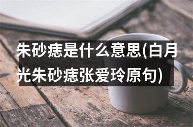 朱砂痣是什么意思(白月光朱砂痣张爱玲原句)