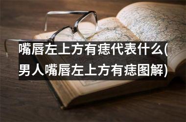 嘴唇左上方有痣代表什么(男人嘴唇左上方有痣图解)