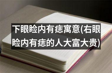 下眼睑内有痣寓意(右眼睑内有痣的人大富大贵)