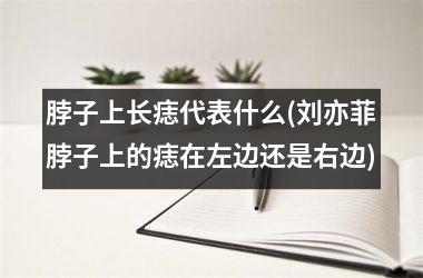 脖子上长痣代表什么(刘亦菲脖子上的痣在左边还是右边)