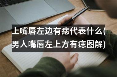 上嘴唇左边有痣代表什么(男人嘴唇左上方有痣图解)