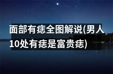 面部有痣全图解说(男人10处有痣是富贵痣)