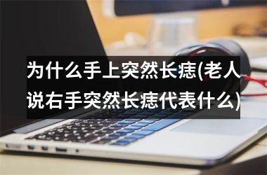 为什么手上突然长痣(老人说右手突然长痣代表什么)