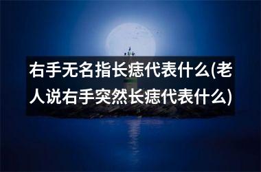 <h3>右手无名指长痣代表什么(老人说右手突然长痣代表什么)