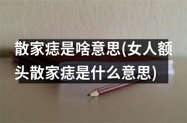 散家痣是啥意思(女人额头散家痣是什么意思)