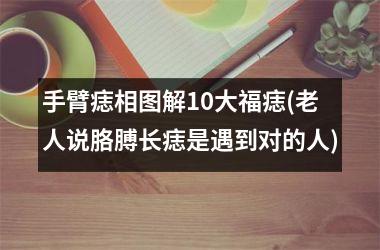 <h3>手臂痣相图解10大福痣(老人说胳膊长痣是遇到对的人)