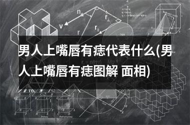 男人上嘴唇有痣代表什么(男人上嘴唇有痣图解 面相)