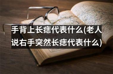 手背上长痣代表什么(老人说右手突然长痣代表什么)