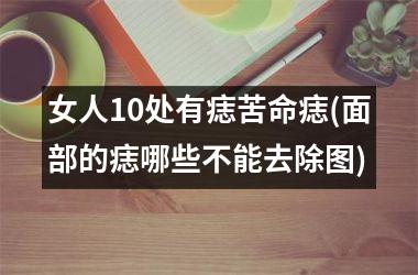 <h3>女人10处有痣苦命痣(面部的痣哪些不能去除图)