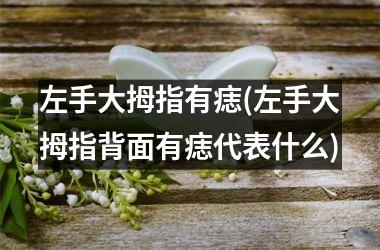 左手大拇指有痣(左手大拇指背面有痣代表什么)