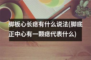 <h3>脚板心长痣有什么说法(脚底正中心有一颗痣代表什么)