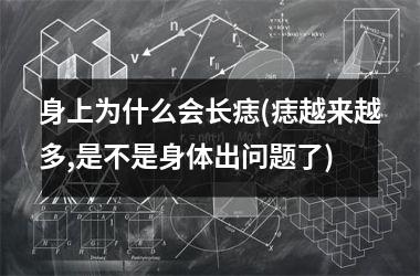 身上为什么会长痣(痣越来越多,是不是身体出问题了)