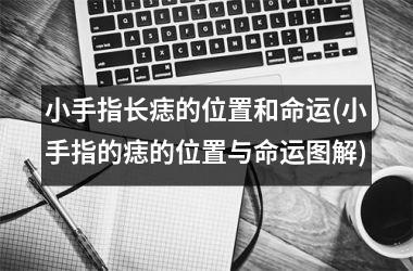 <h3>小手指长痣的位置和命运(小手指的痣的位置与命运图解)