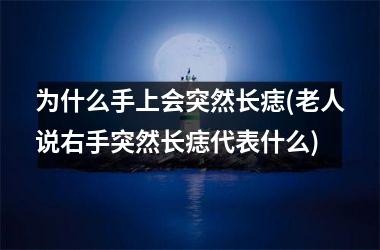 为什么手上会突然长痣(老人说右手突然长痣代表什么)