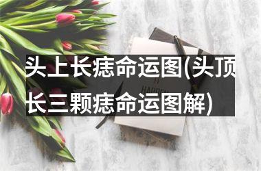 头上长痣命运图(头顶长三颗痣命运图解)