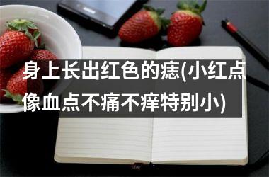 身上长出红色的痣(小红点像血点不痛不痒特别小)