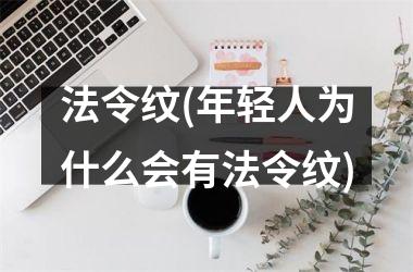 <h3>法令纹(年轻人为什么会有法令纹)