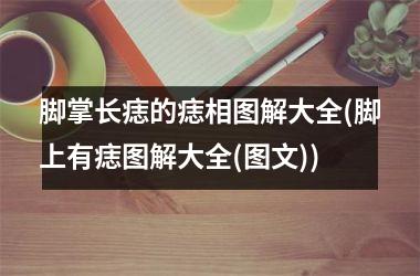 <h3>脚掌长痣的痣相图解大全(脚上有痣图解大全(图文))