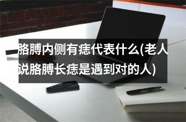 胳膊内侧有痣代表什么(老人说胳膊长痣是遇到对的人)