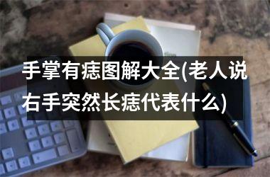 手掌有痣图解大全(老人说右手突然长痣代表什么)