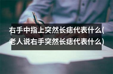 右手中指上突然长痣代表什么(老人说右手突然长痣代表什么)