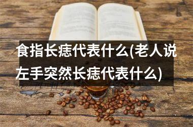 食指长痣代表什么(老人说左手突然长痣代表什么)